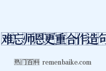 难忘师恩更重合作造句是什么意思的图片